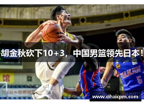 胡金秋砍下10+3，中国男篮领先日本！